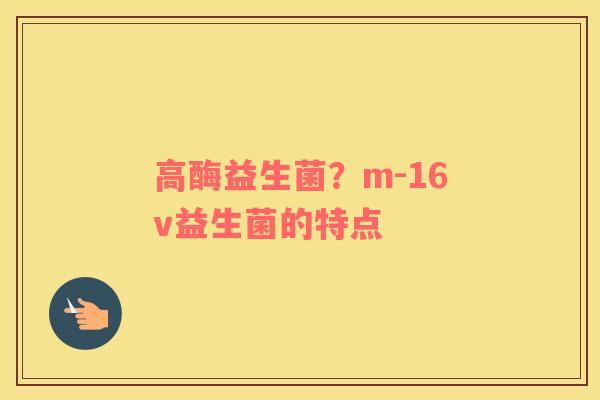 高酶益生菌？m-16v益生菌的特点