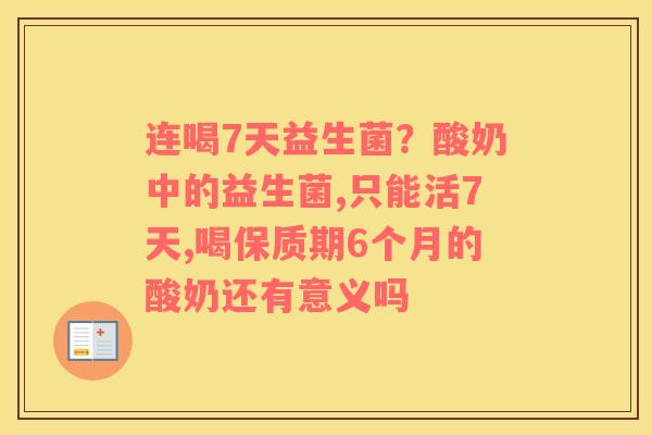 连喝7天益生菌？酸奶中的益生菌,只能活7天,喝保质期6个月的酸奶还有意义吗