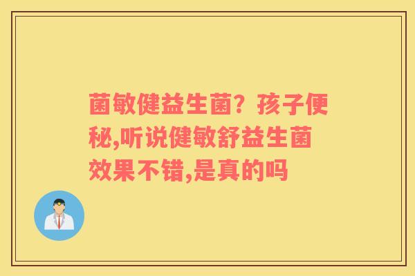 菌敏健益生菌？孩子便秘,听说健敏舒益生菌效果不错,是真的吗