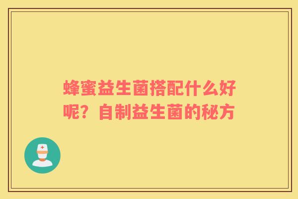 蜂蜜益生菌搭配什么好呢？自制益生菌的秘方