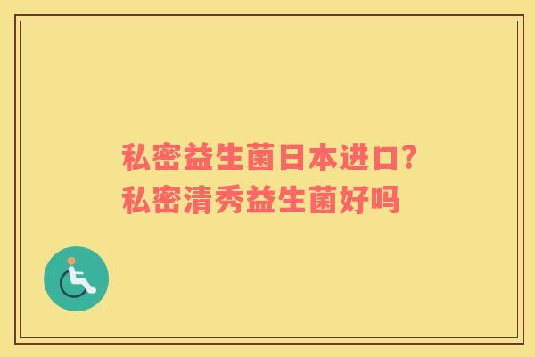 私密益生菌日本进口？私密清秀益生菌好吗