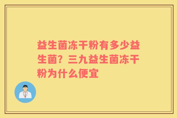 益生菌冻干粉有多少益生菌？三九益生菌冻干粉为什么便宜
