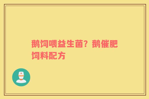 鹅饲喂益生菌？鹅催肥饲料配方