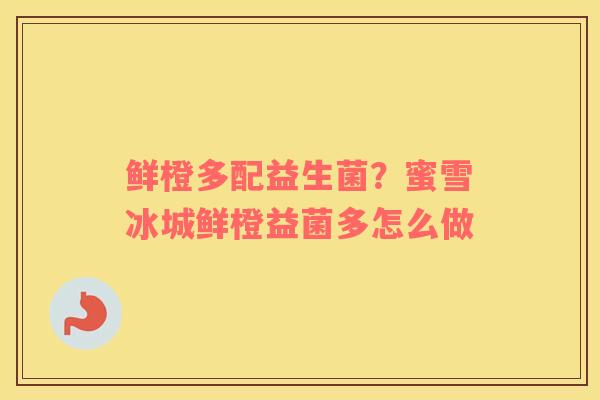 鲜橙多配益生菌？蜜雪冰城鲜橙益菌多怎么做