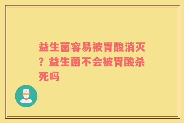 益生菌容易被胃酸消灭？益生菌不会被胃酸杀死吗