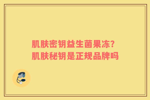 肌肤密钥益生菌果冻？肌肤秘钥是正规品牌吗