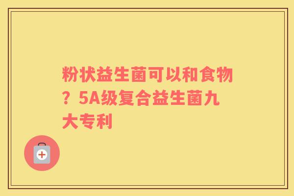 粉状益生菌可以和食物？5A级复合益生菌九大专利