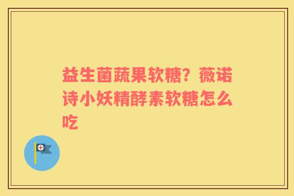 益生菌蔬果软糖？薇诺诗小妖精酵素软糖怎么吃