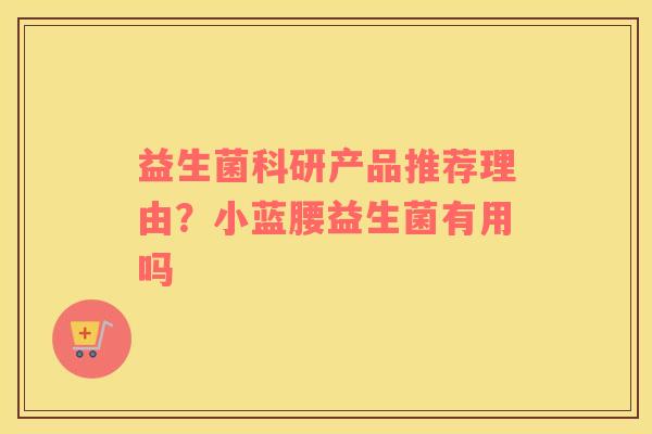 益生菌科研产品推荐理由？小蓝腰益生菌有用吗
