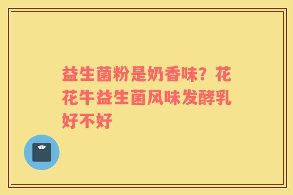 益生菌粉是奶香味？花花牛益生菌风味发酵乳好不好