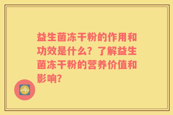 益生菌冻干粉的作用和功效是什么？了解益生菌冻干粉的营养价值和影响？