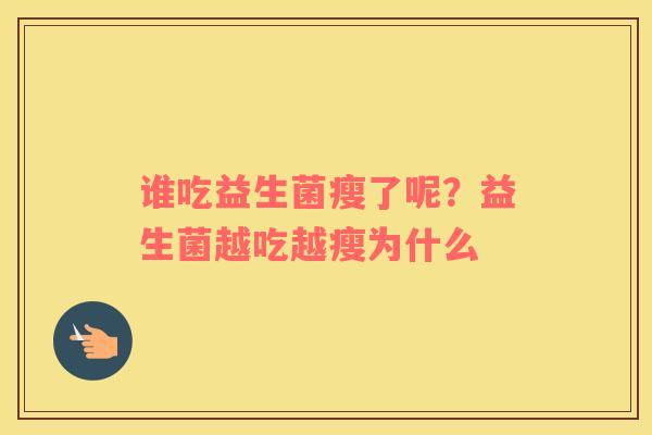 谁吃益生菌瘦了呢？益生菌越吃越瘦为什么