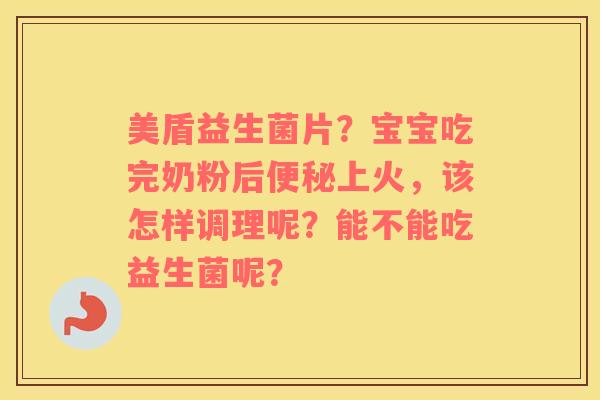 美盾益生菌片？宝宝吃完奶粉后便秘上火，该怎样调理呢？能不能吃益生菌呢？