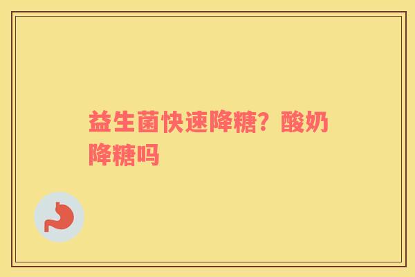 益生菌快速降糖?酸奶降糖吗 益生菌快速降糖?酸奶降糖吗