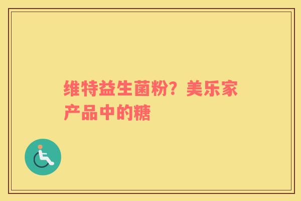 维特益生菌粉？美乐家产品中的糖