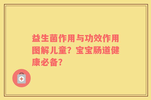 益生菌作用与功效作用图解儿童?宝宝肠道健康必备? 益生菌作用与功效作用图解儿童?宝宝肠道健康必备?