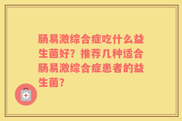 肠易激综合症吃什么益生菌好？推荐几种适合肠易激综合症患者的益生菌？