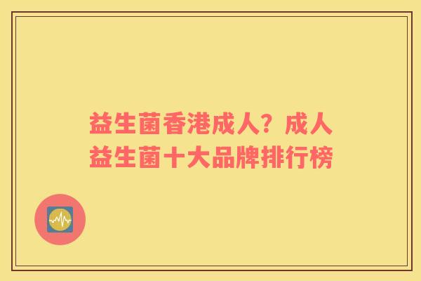 益生菌香港成人？成人益生菌十大品牌排行榜