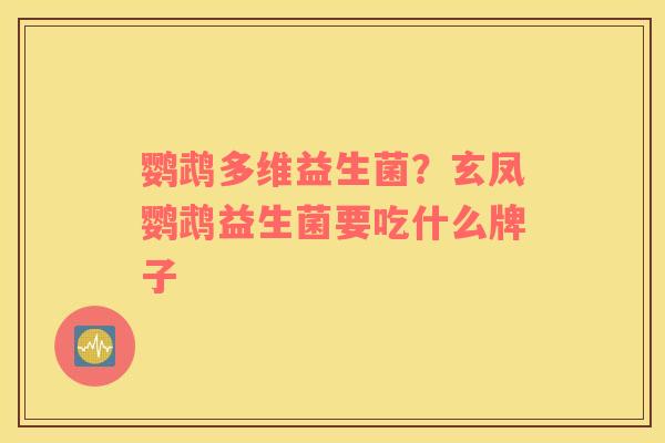 鹦鹉多维益生菌?玄凤鹦鹉益生菌要吃什么牌子 鹦鹉多维益生菌?玄凤鹦鹉益生菌要吃什么牌子