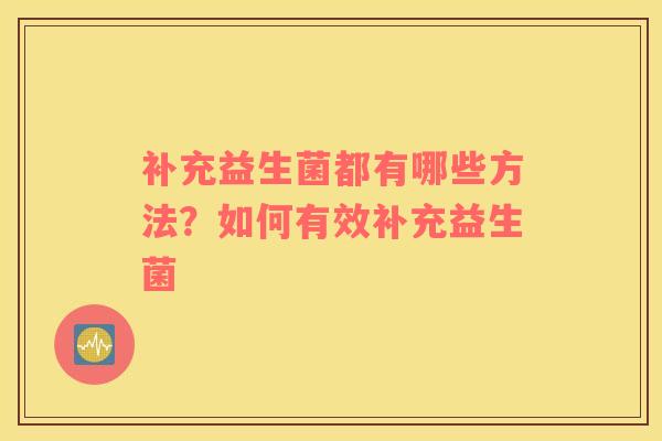 补充益生菌都有哪些方法？如何有效补充益生菌