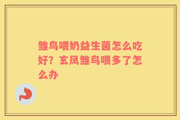 雏鸟喂奶益生菌怎么吃好?玄凤雏鸟喂多了怎么办 雏鸟喂奶益生菌怎么吃好?玄凤雏鸟喂多了怎么办