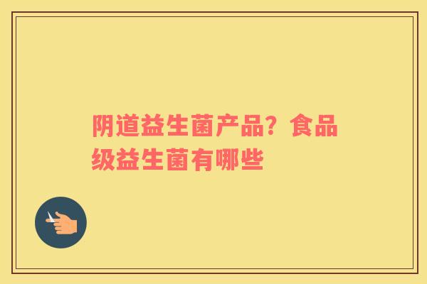 益生菌产品?食品级益生菌有哪些 益生菌产品?食品级益生菌有哪些