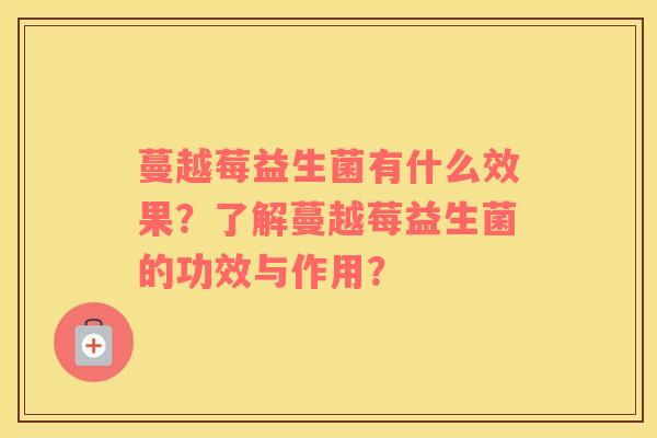 蔓越莓益生菌有什么效果？了解蔓越莓益生菌的功效与作用？