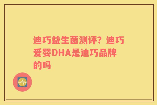 迪巧益生菌测评？迪巧爱婴DHA是迪巧品牌的吗