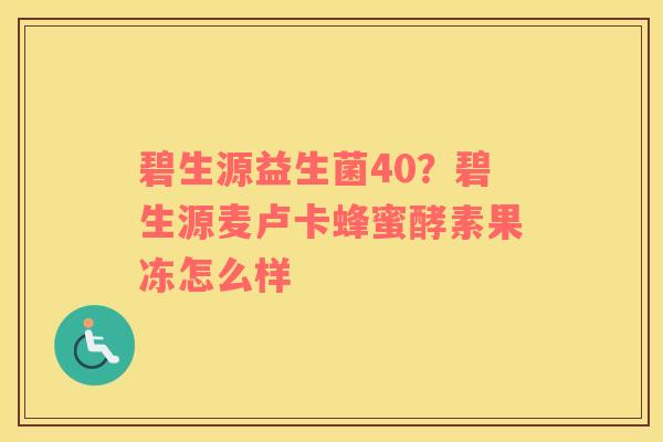 碧生源益生菌40？碧生源麦卢卡蜂蜜酵素果冻怎么样