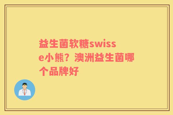 益生菌软糖swisse小熊？澳洲益生菌哪个品牌好