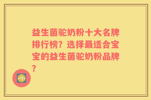 益生菌驼奶粉十大名牌排行榜？选择最适合宝宝的益生菌驼奶粉品牌？