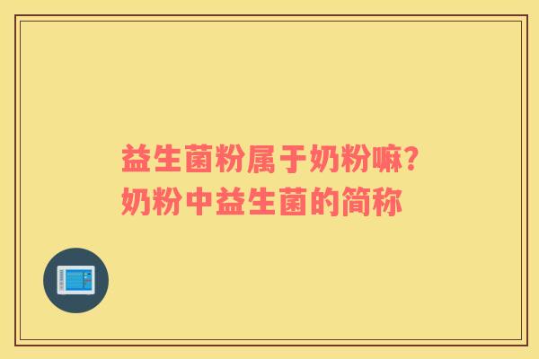 益生菌粉属于奶粉嘛？奶粉中益生菌的简称