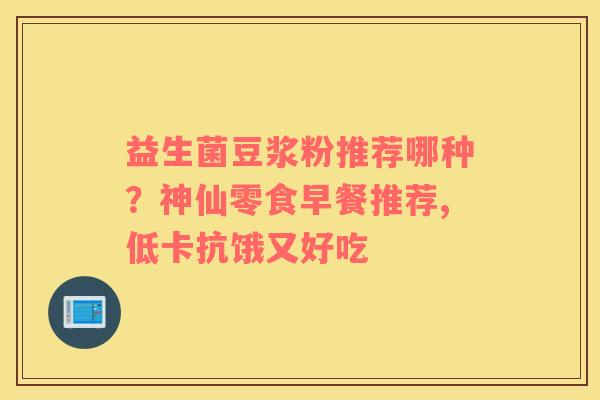 益生菌豆浆粉推荐哪种？神仙零食早餐推荐,低卡抗饿又好吃