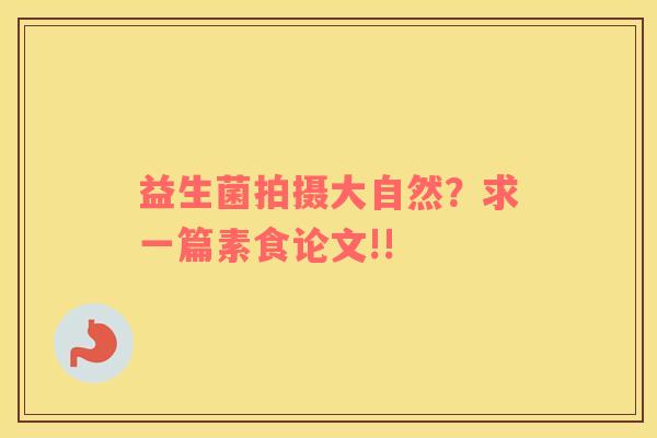 益生菌拍摄大自然？求一篇素食论文!!