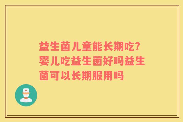 益生菌儿童能长期吃？婴儿吃益生菌好吗益生菌可以长期服用吗
