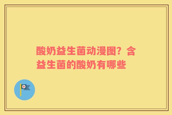 酸奶益生菌动漫图？含益生菌的酸奶有哪些