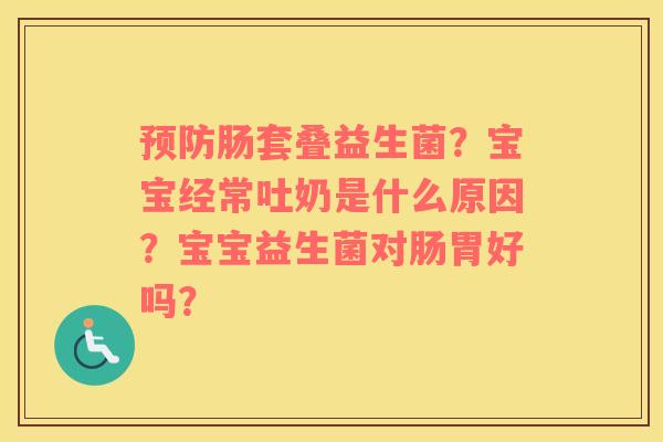 预防肠套叠益生菌？宝宝经常吐奶是什么原因？宝宝益生菌对肠胃好吗？