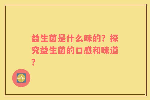 益生菌是什么味的？探究益生菌的口感和味道？