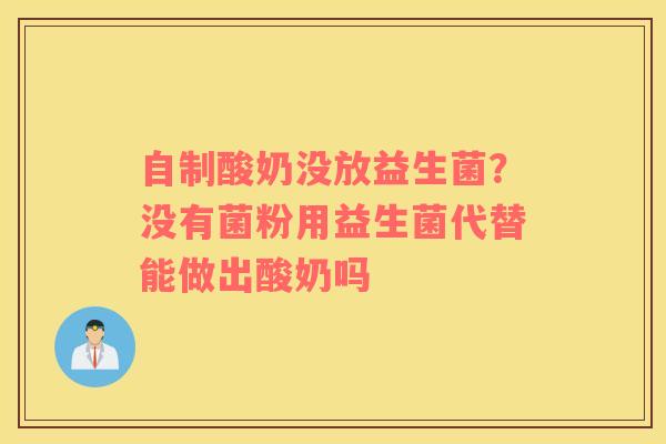 自制酸奶没放益生菌？没有菌粉用益生菌代替能做出酸奶吗