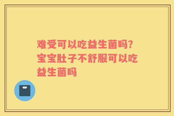 难受可以吃益生菌吗？宝宝肚子不舒服可以吃益生菌吗
