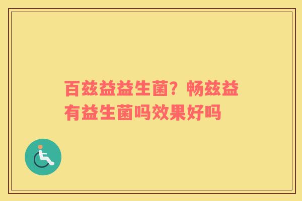 百兹益益生菌？畅兹益有益生菌吗效果好吗