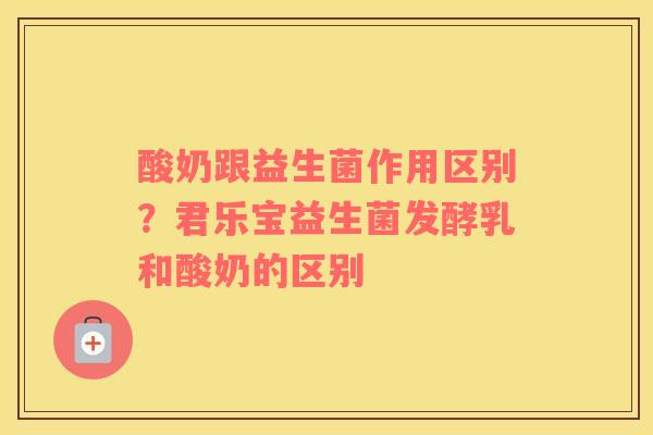 酸奶跟益生菌作用区别？君乐宝益生菌发酵乳和酸奶的区别