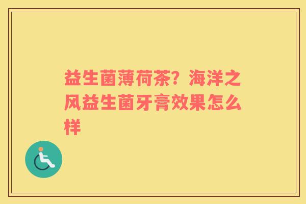 益生菌薄荷茶？海洋之风益生菌牙膏效果怎么样