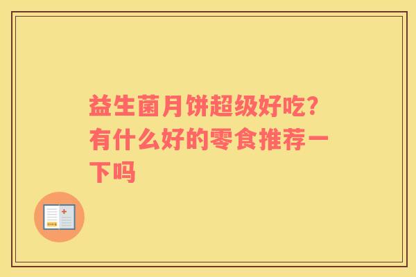益生菌月饼超级好吃？有什么好的零食推荐一下吗