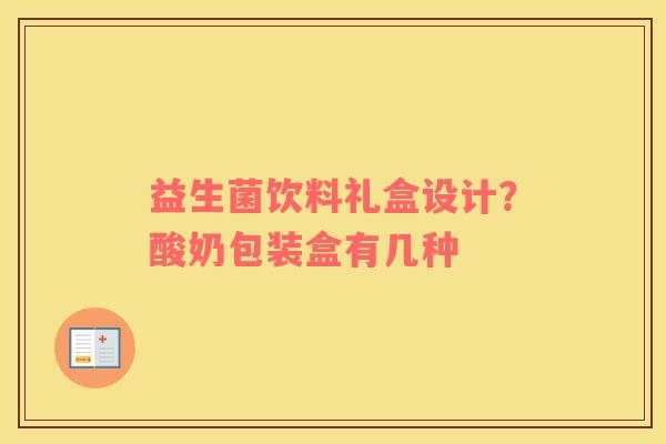 益生菌饮料礼盒设计？酸奶包装盒有几种