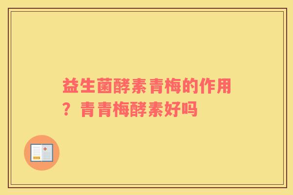 益生菌酵素青梅的作用?青青梅酵素好吗 益生菌酵素青梅的作用?青青梅酵素好吗