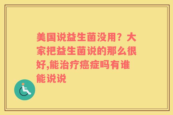 美国说益生菌没用？大家把益生菌说的那么很好,能症吗有谁能说说