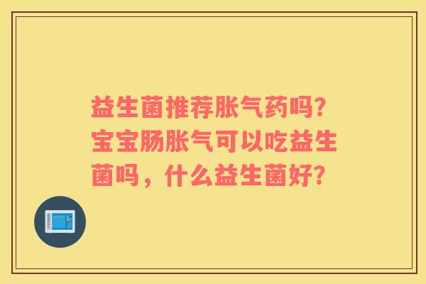 益生菌推荐药吗?宝宝肠可以吃益生菌吗,什么益生菌好? 益生菌推荐药吗?宝宝肠可以吃益生菌吗,什么益生菌好?