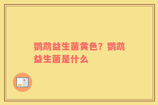 鹦鹉益生菌黄色?鹦鹉益生菌是什么 鹦鹉益生菌黄色?鹦鹉益生菌是什么