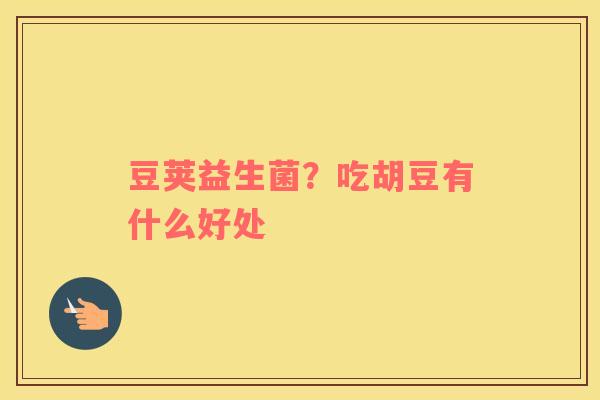 豆荚益生菌？吃胡豆有什么好处